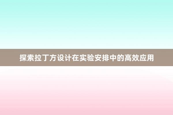 探索拉丁方设计在实验安排中的高效应用